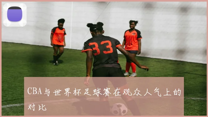 CBA与世界杯足球赛在观众人气上的对比