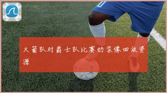 火箭队对爵士队比赛的录像回放资源