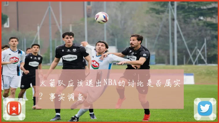 火箭队应该退出NBA的讨论是否属实？事实调查