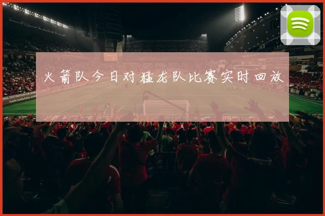 火箭队今日对猛龙队比赛实时回放