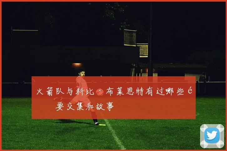 火箭队与科比·布莱恩特有过哪些重要交集和故事