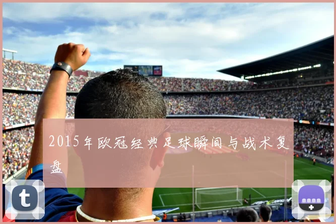 2015年欧冠经典足球瞬间与战术复盘