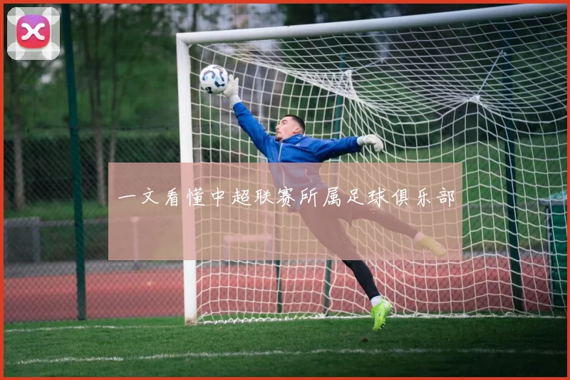 一文看懂中超联赛所属足球俱乐部