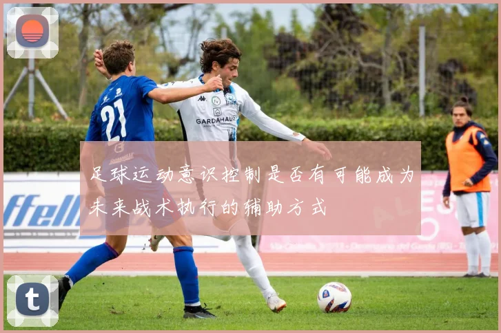 足球运动意识控制是否有可能成为未来战术执行的辅助方式