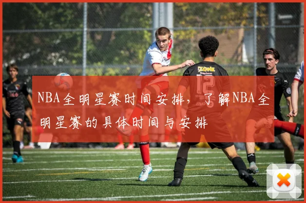 NBA全明星赛时间安排，了解NBA全明星赛的具体时间与安排