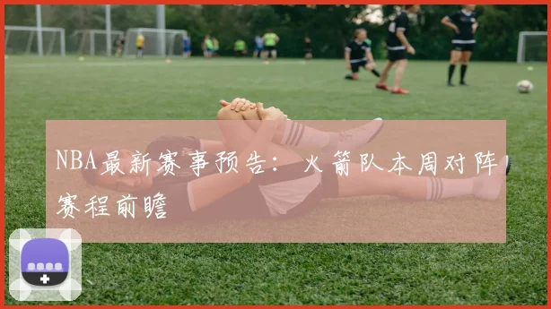 NBA最新赛事预告：火箭队本周对阵赛程前瞻