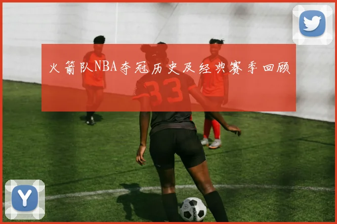 火箭队NBA夺冠历史及经典赛季回顾